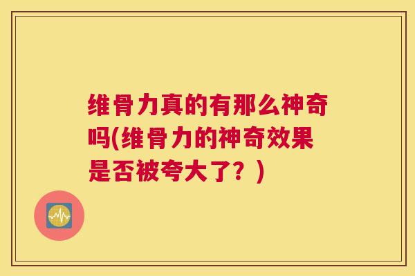 维骨力真的有那么神奇吗(维骨力的神奇效果是否被夸大了?)