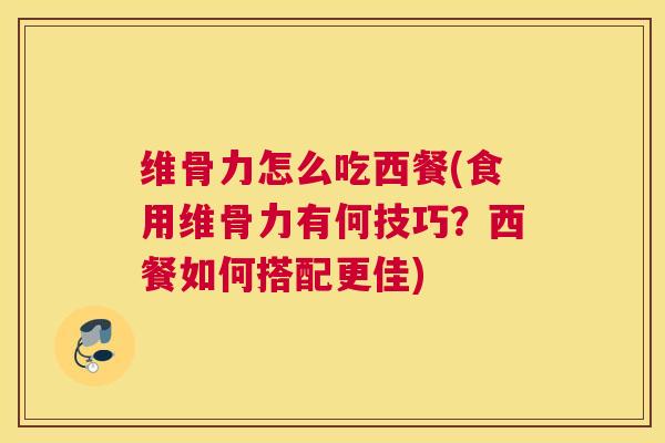 维骨力怎么吃西餐(食用维骨力有何技巧？西餐如何搭配更佳)