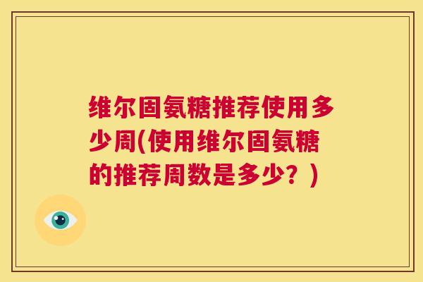 维尔固氨糖推荐使用多少周(使用维尔固氨糖的推荐周数是多少?)