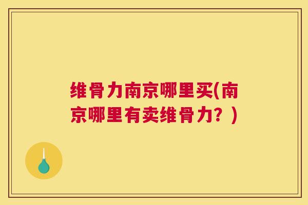 维骨力南京哪里买(南京哪里有卖维骨力?)