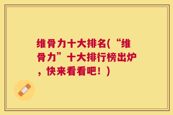 维骨力十大排名(“维骨力”十大排行榜出炉,快来看看吧!) 维骨力十大排名(“维骨力”十大排行榜出炉,快来看看吧!)