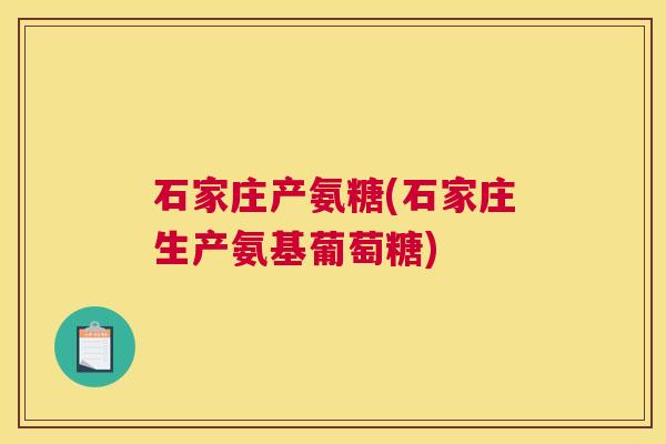 石家庄产氨糖(石家庄生产氨基葡萄糖)