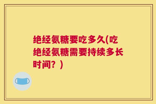 绝经氨糖要吃多久(吃绝经氨糖需要持续多长时间？)