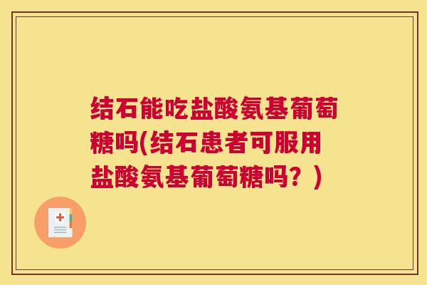 结石能吃盐酸氨基葡萄糖吗(结石患者可服用盐酸氨基葡萄糖吗?)