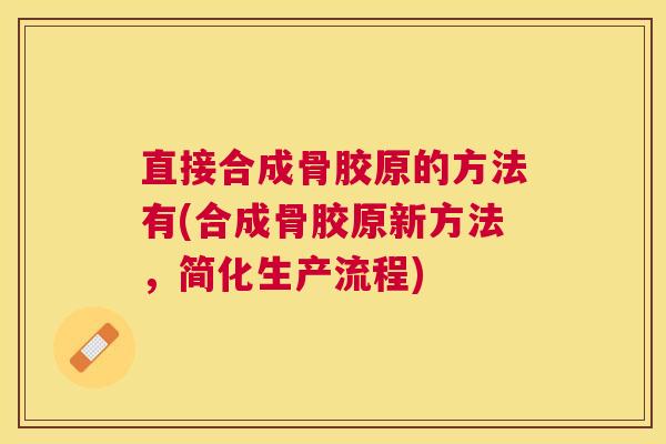 直接合成骨胶原的方法有(合成骨胶原新方法,简化生产流程)