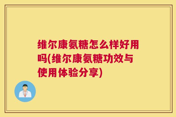 维尔康氨糖怎么样好用吗(维尔康氨糖功效与使用体验分享)