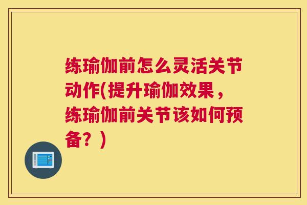 练瑜伽前怎么灵活关节动作(提升瑜伽效果，练瑜伽前关节该如何预备？)