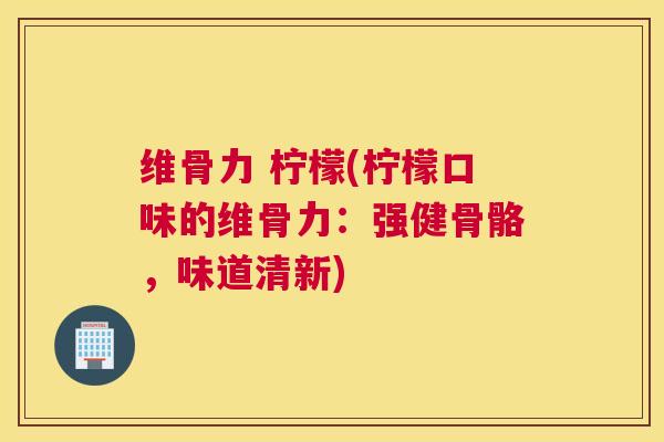 维骨力 柠檬(柠檬口味的维骨力:强健骨骼,味道清新) 维骨力 柠檬(柠檬口味的维骨力:强健骨骼,味道清新)