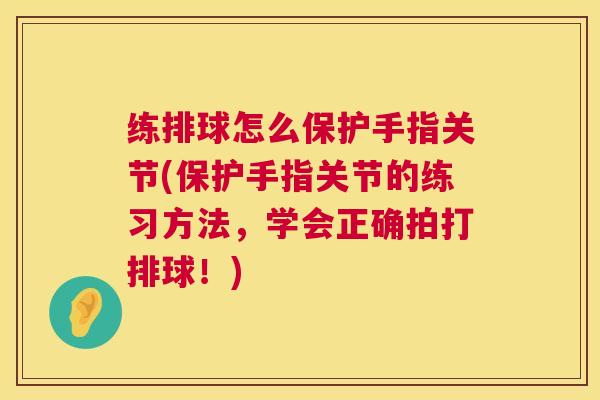 练排球怎么保护手指关节(保护手指关节的练习方法,学会正确拍打排球!)
