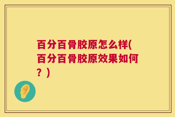 百分百骨胶原怎么样(百分百骨胶原效果如何?)