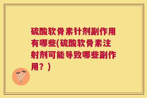 硫酸软骨素针剂副作用有哪些(硫酸软骨素注射剂可能导致哪些副作用?)