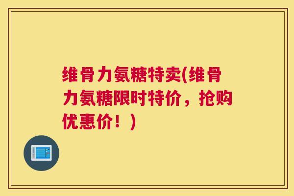 维骨力氨糖特卖(维骨力氨糖限时特价,抢购优惠价!) 维骨力氨糖特卖(维骨力氨糖限时特价,抢购优惠价!)