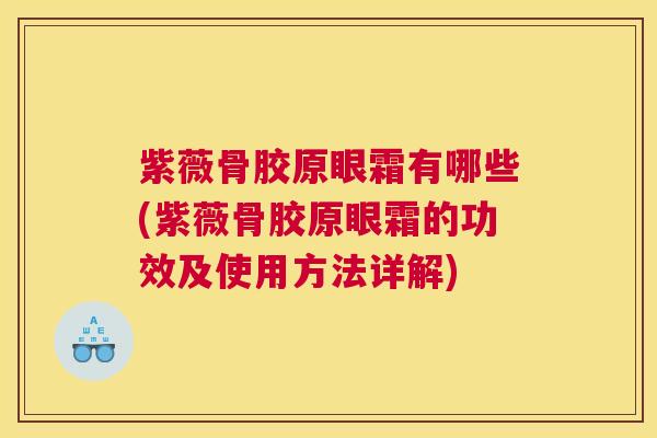 紫薇骨胶原眼霜有哪些(紫薇骨胶原眼霜的功效及使用方法详解) 紫薇骨胶原眼霜有哪些(紫薇骨胶原眼霜的功效及使用方法详解)
