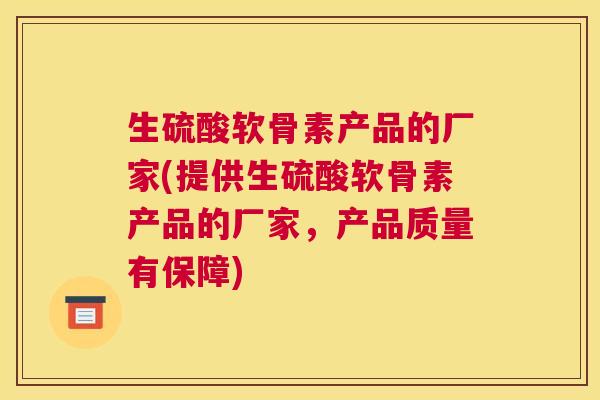 生硫酸软骨素产品的厂家(提供生硫酸软骨素产品的厂家,产品质量有保障) 生硫酸软骨素产品的厂家(提供生硫酸软骨素产品的厂家,产品质量有保障)