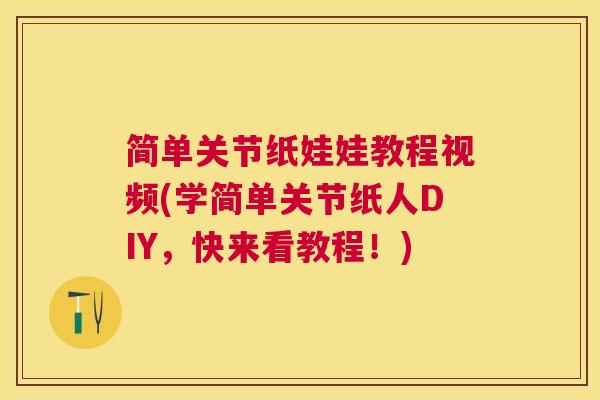 简单关节纸娃娃教程视频(学简单关节纸人DIY，快来看教程！)