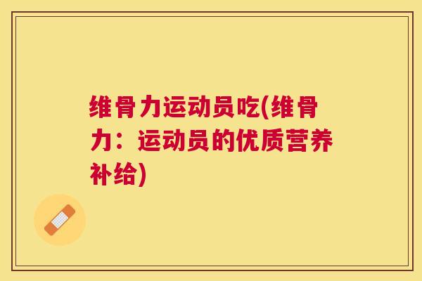 维骨力运动员吃(维骨力:运动员的优质营养补给)