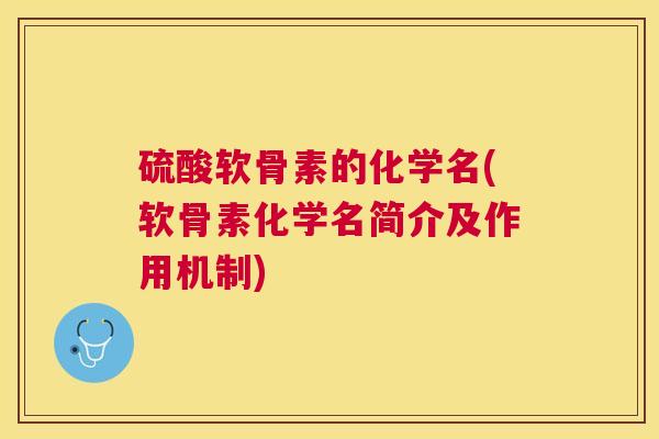 硫酸软骨素的化学名(软骨素化学名简介及作用机制)