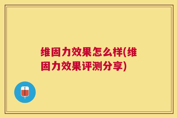 维固力效果怎么样(维固力效果评测分享)