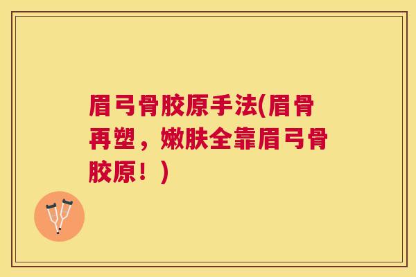 眉弓骨胶原手法(眉骨再塑，嫩肤全靠眉弓骨胶原！)