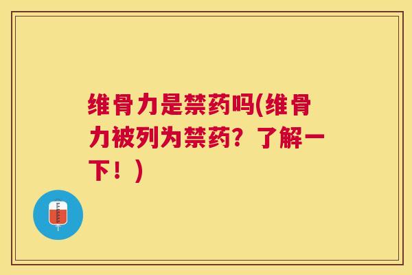 维骨力是禁药吗(维骨力被列为禁药?了解一下!)