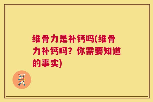 维骨力是补钙吗(维骨力补钙吗?你需要知道的事实)