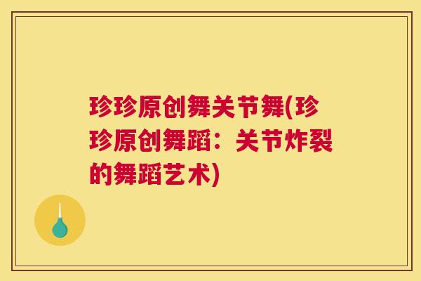 珍珍原创舞关节舞(珍珍原创舞蹈:关节炸裂的舞蹈艺术)