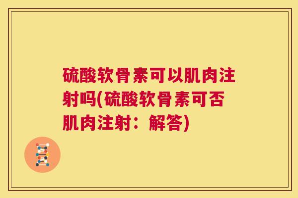 硫酸软骨素可以肌肉注射吗(硫酸软骨素可否肌肉注射:解答)