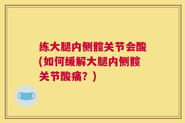 练大腿内侧髋关节会酸(如何缓解大腿内侧髋关节酸痛？)