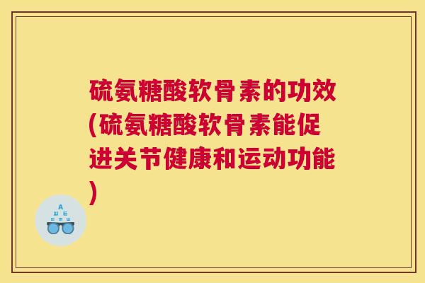 硫氨糖酸软骨素的功效(硫氨糖酸软骨素能促进关节健康和运动功能)