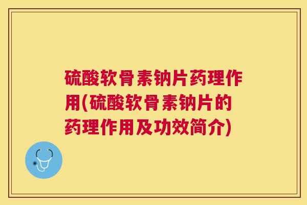 硫酸软骨素钠片药理作用(硫酸软骨素钠片的药理作用及功效简介) 硫酸软骨素钠片药理作用(硫酸软骨素钠片的药理作用及功效简介)