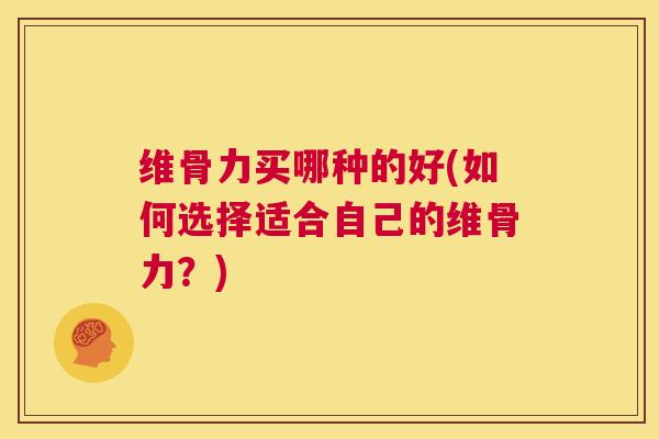 维骨力买哪种的好(如何选择适合自己的维骨力?)