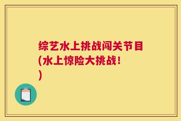 综艺水上挑战闯关节目(水上惊险大挑战！ )