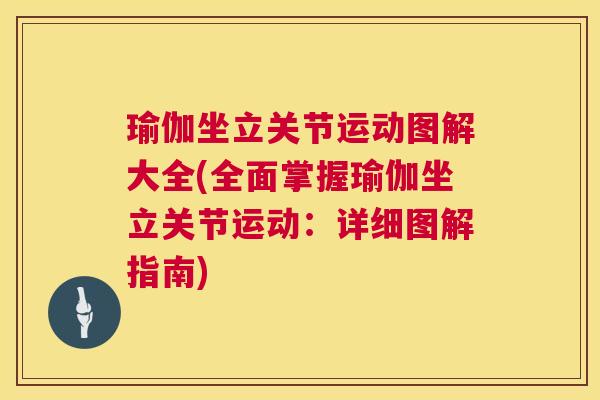 瑜伽坐立关节运动图解大全(全面掌握瑜伽坐立关节运动：详细图解指南)