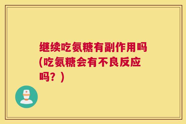 继续吃氨糖有副作用吗(吃氨糖会有不良反应吗?)