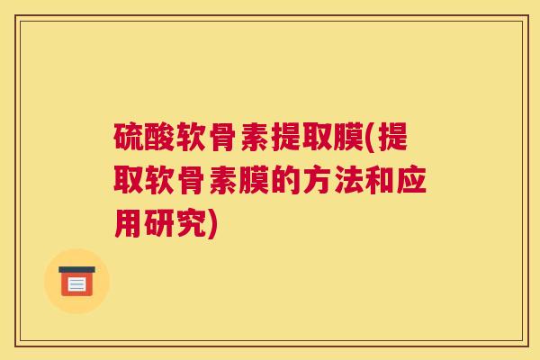 硫酸软骨素提取膜(提取软骨素膜的方法和应用研究)