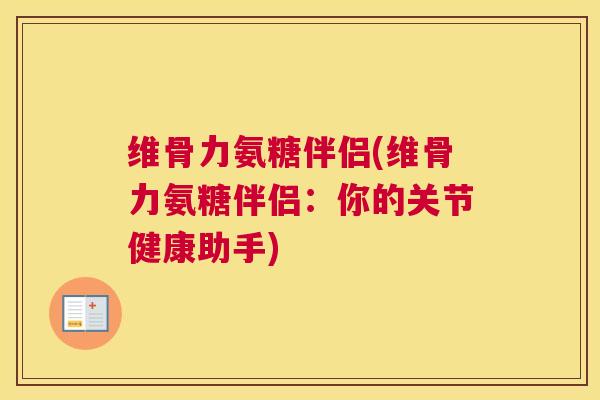 维骨力氨糖伴侣(维骨力氨糖伴侣:你的关节健康助手)