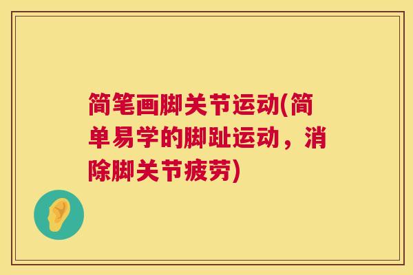 简笔画脚关节运动(简单易学的脚趾运动,消除脚关节疲劳) 简笔画脚关节运动(简单易学的脚趾运动,消除脚关节疲劳)