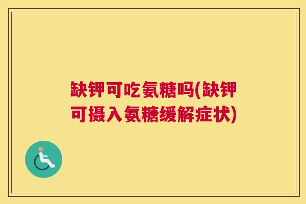 缺钾可吃氨糖吗(缺钾可摄入氨糖缓解症状)