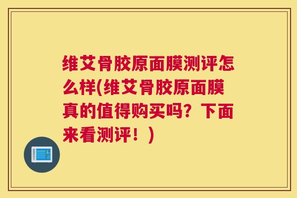 维艾骨胶原面膜测评怎么样(维艾骨胶原面膜真的值得购买吗?下面来看测评!) 维艾骨胶原面膜测评怎么样(维艾骨胶原面膜真的值得购买吗?下面来看测评!)