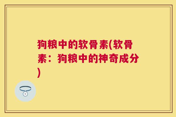狗粮中的软骨素(软骨素:狗粮中的神奇成分)