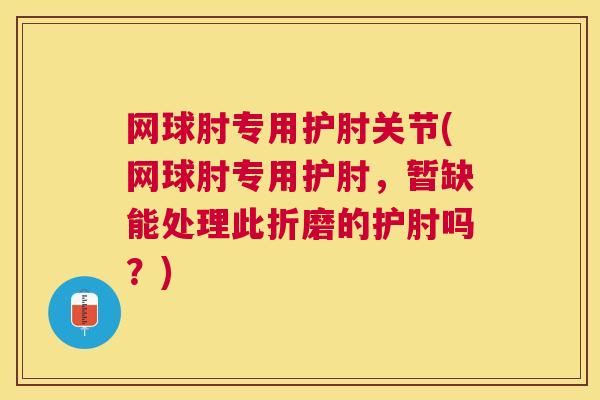 网球肘专用护肘关节(网球肘专用护肘,暂缺能处理此折磨的护肘吗?)