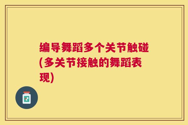 编导舞蹈多个关节触碰(多关节接触的舞蹈表现)