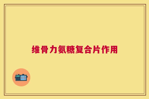 维骨力氨糖复合片作用