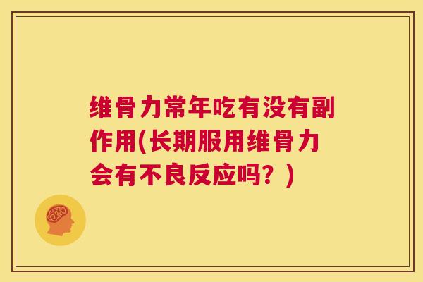 维骨力常年吃有没有副作用(长期服用维骨力会有不良反应吗?)