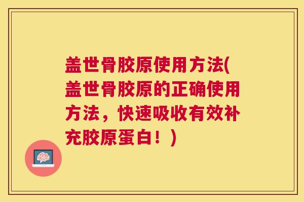 盖世骨胶原使用方法(盖世骨胶原的正确使用方法,快速吸收有效补充胶原蛋白!) 盖世骨胶原使用方法(盖世骨胶原的正确使用方法,快速吸收有效补充胶原蛋白!)