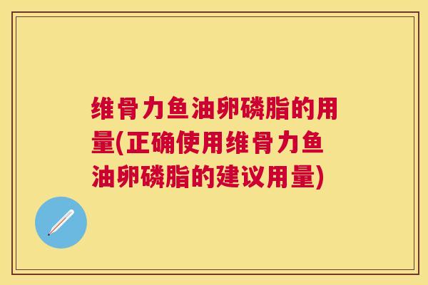 维骨力鱼油卵磷脂的用量(正确使用维骨力鱼油卵磷脂的建议用量) 维骨力鱼油卵磷脂的用量(正确使用维骨力鱼油卵磷脂的建议用量)