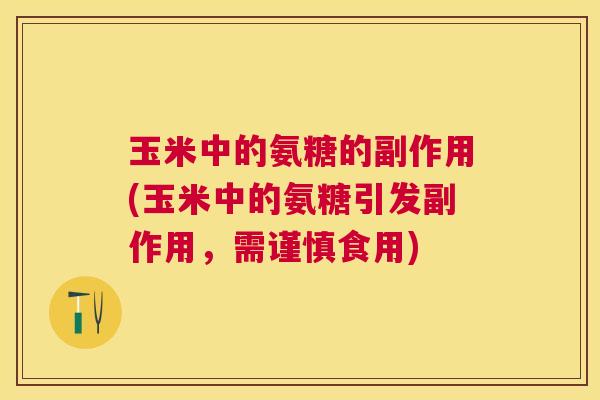 玉米中的氨糖的副作用(玉米中的氨糖引发副作用，需谨慎食用)