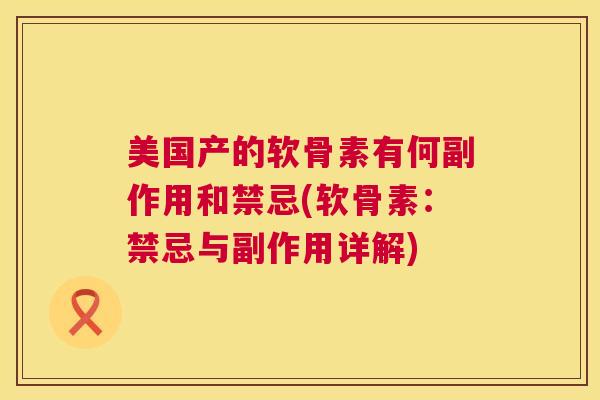 美国产的软骨素有何副作用和禁忌(软骨素：禁忌与副作用详解)