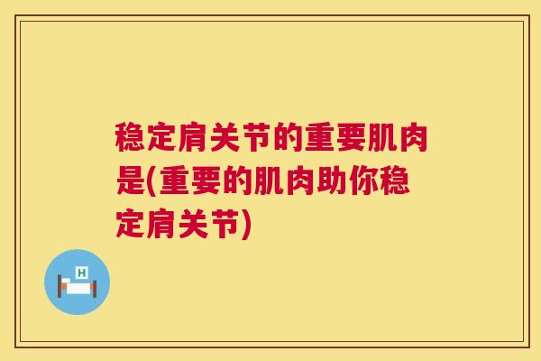 稳定肩关节的重要肌肉是(重要的肌肉助你稳定肩关节)