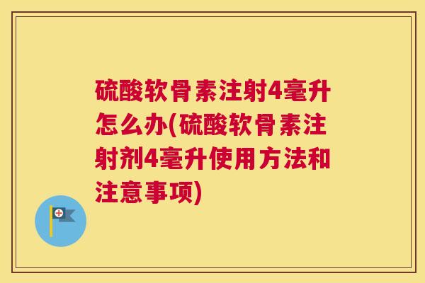 硫酸软骨素注射4毫升怎么办(硫酸软骨素注射剂4毫升使用方法和注意事项)